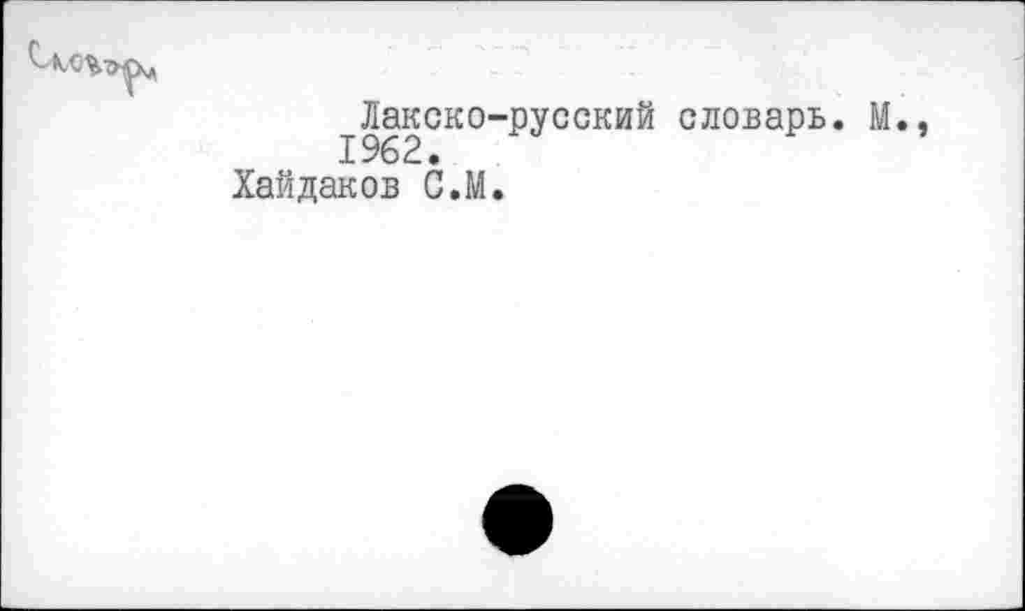 ﻿Лакско-русский словарь. М. 1962.
Хайдаков С.М.